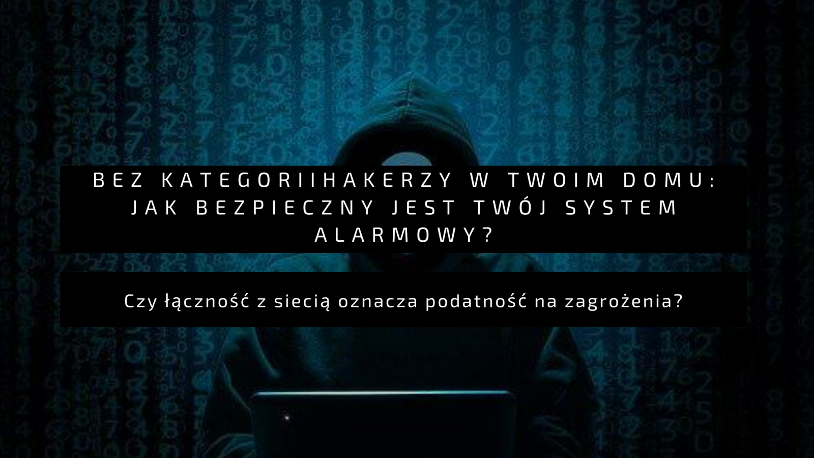 Hakerzy w twoim domu: jak bezpieczny jest Twój system alarmowy?