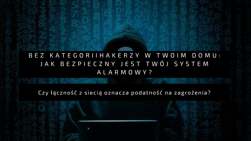 Hakerzy w twoim domu: jak bezpieczny jest Twój system alarmowy?