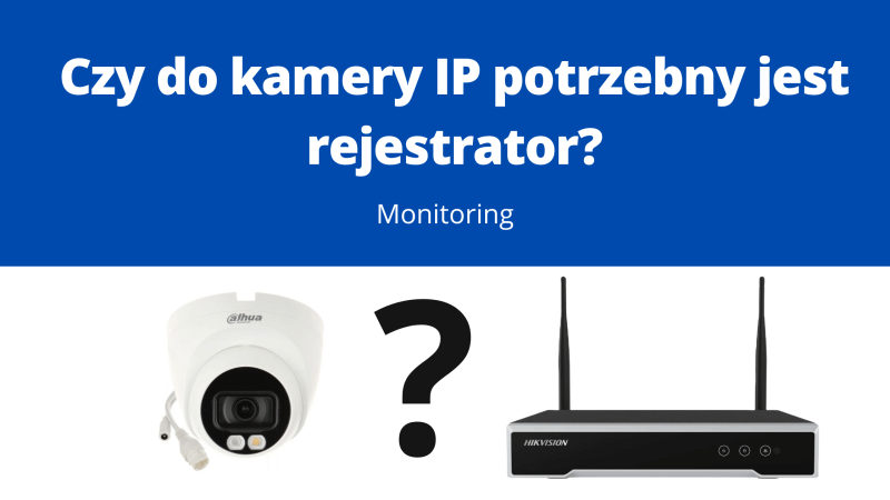 Czy do kamery IP potrzebny jest rejestrator