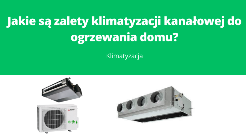 Jakie sa zalety klimatyzacji kanalowej do ogrzewania domu